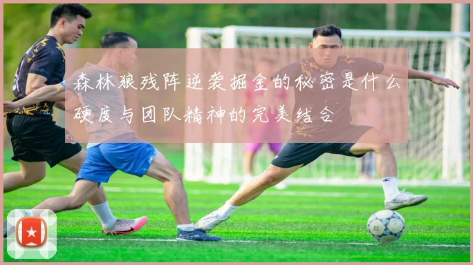 森林狼残阵逆袭掘金的秘密是什么硬度与团队精神的完美结合