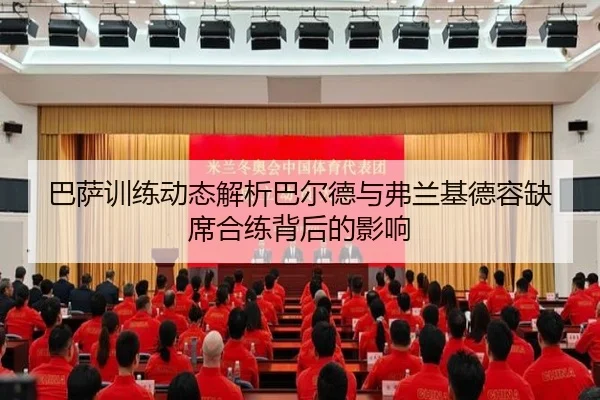 巴萨训练动态解析巴尔德与弗兰基德容缺席合练背后的影响